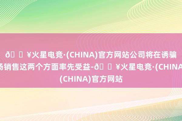 🔥火星电竞·(CHINA)官方网站公司将在诱骗技改和商场销售这两个方面率先受益-🔥火星电竞·(CHINA)官方网站