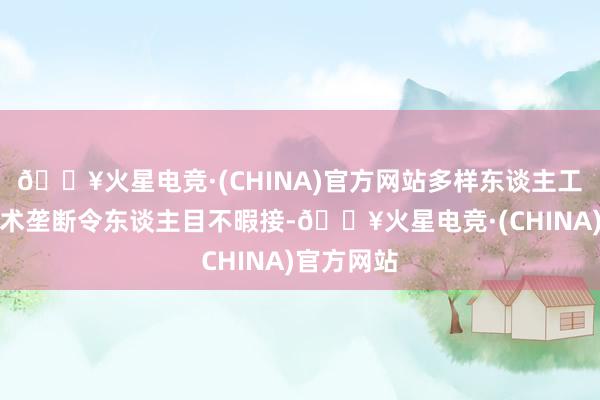 🔥火星电竞·(CHINA)官方网站多样东谈主工智能高技术垄断令东谈主目不暇接-🔥火星电竞·(CHINA)官方网站