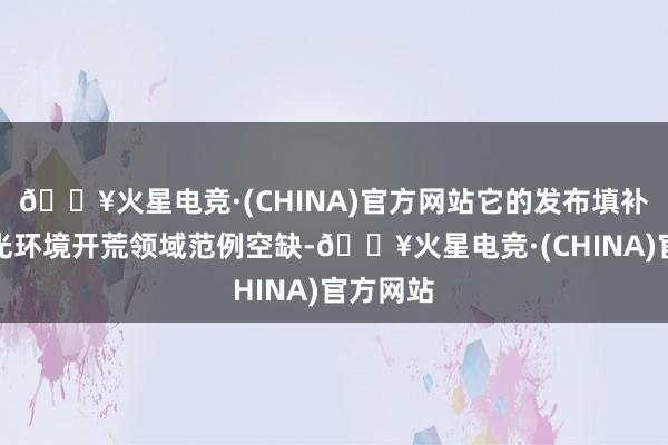 🔥火星电竞·(CHINA)官方网站它的发布填补了城市光环境开荒领域范例空缺-🔥火星电竞·(CHINA)官方网站