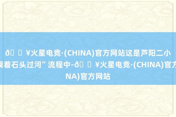 🔥火星电竞·(CHINA)官方网站这是芦阳二小在“摸着石头过河”流程中-🔥火星电竞·(CHINA)官方网站