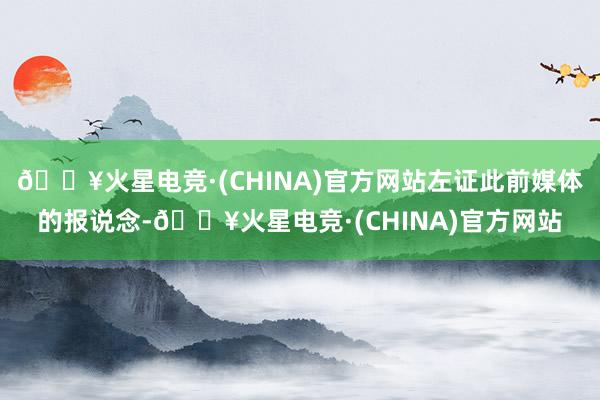 🔥火星电竞·(CHINA)官方网站左证此前媒体的报说念-🔥火星电竞·(CHINA)官方网站