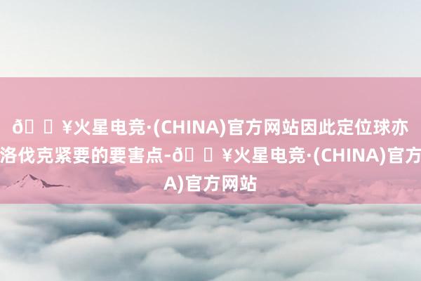 🔥火星电竞·(CHINA)官方网站因此定位球亦然斯洛伐克紧要的要害点-🔥火星电竞·(CHINA)官方网站