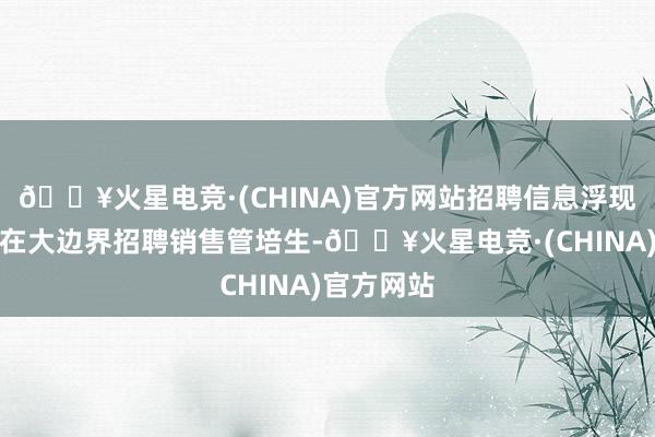 🔥火星电竞·(CHINA)官方网站招聘信息浮现娃哈哈正在大边界招聘销售管培生-🔥火星电竞·(CHINA)官方网站