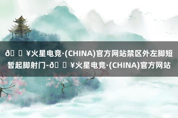 🔥火星电竞·(CHINA)官方网站禁区外左脚短暂起脚射门-🔥火星电竞·(CHINA)官方网站