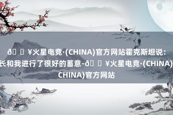 🔥火星电竞·(CHINA)官方网站霍克斯坦说：“贝里议长和我进行了很好的蓄意-🔥火星电竞·(CHINA)官方网站