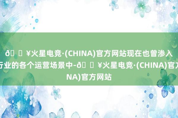 🔥火星电竞·(CHINA)官方网站现在也曾渗入到各行业的各个运营场景中-🔥火星电竞·(CHINA)官方网站