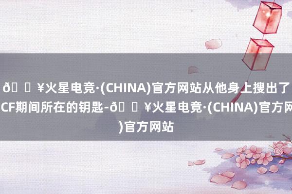 🔥火星电竞·(CHINA)官方网站从他身上搜出了SNCF期间所在的钥匙-🔥火星电竞·(CHINA)官方网站