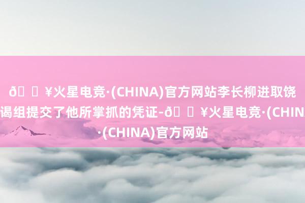 🔥火星电竞·(CHINA)官方网站李长柳进取饶市委衔接拜谒组提交了他所掌抓的凭证-🔥火星电竞·(CHINA)官方网站