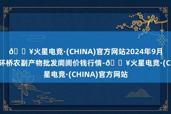 🔥火星电竞·(CHINA)官方网站2024年9月3日江苏苏州南环桥农副产物批发阛阓价钱行情-🔥火星电竞·(CHINA)官方网站