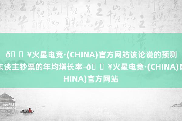 🔥火星电竞·(CHINA)官方网站该论说的预测基于个东谈主钞票的年均增长率-🔥火星电竞·(CHINA)官方网站