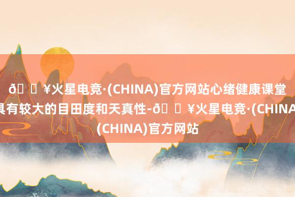 🔥火星电竞·(CHINA)官方网站心绪健康课堂教养本色具有较大的目田度和天真性-🔥火星电竞·(CHINA)官方网站