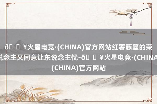 🔥火星电竞·(CHINA)官方网站红薯藤蔓的荣华会让东说念主又同意让东说念主忧-🔥火星电竞·(CHINA)官方网站