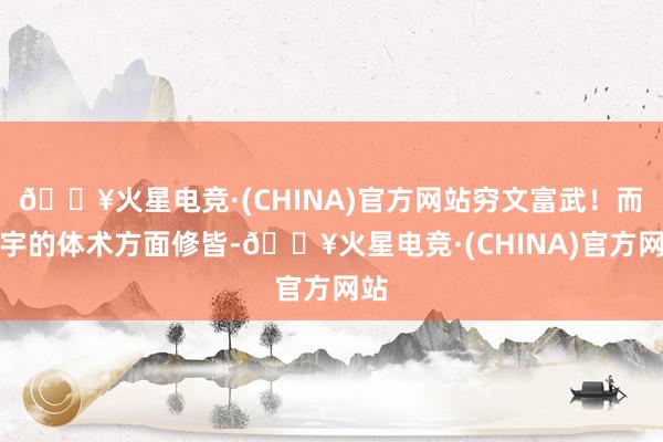 🔥火星电竞·(CHINA)官方网站穷文富武！而秦宇的体术方面修皆-🔥火星电竞·(CHINA)官方网站