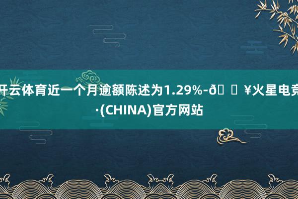 开云体育近一个月逾额陈述为1.29%-🔥火星电竞·(CHINA)官方网站