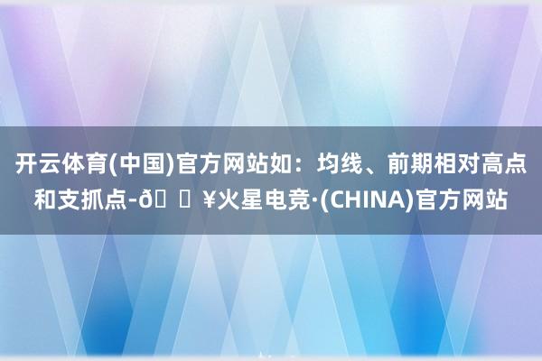 开云体育(中国)官方网站如：均线、前期相对高点和支抓点-🔥火星电竞·(CHINA)官方网站