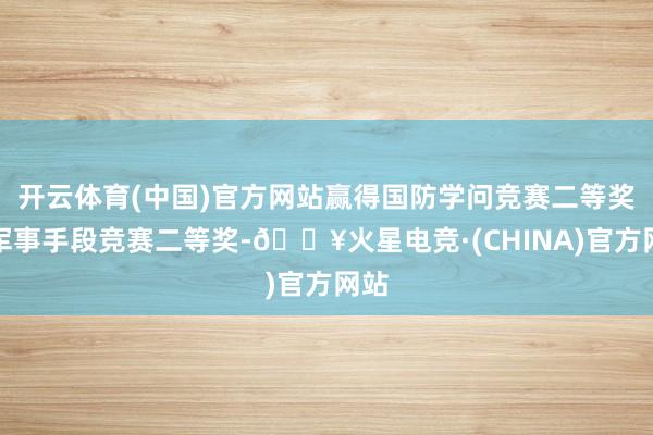 开云体育(中国)官方网站赢得国防学问竞赛二等奖、军事手段竞赛二等奖-🔥火星电竞·(CHINA)官方网站