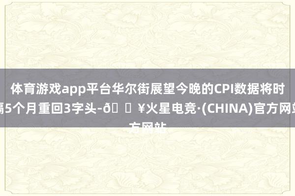 体育游戏app平台华尔街展望今晚的CPI数据将时隔5个月重回3字头-🔥火星电竞·(CHINA)官方网站