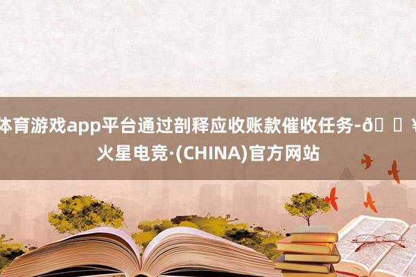 体育游戏app平台通过剖释应收账款催收任务-🔥火星电竞·(CHINA)官方网站
