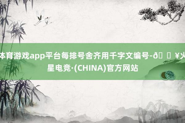 体育游戏app平台每排号舍齐用千字文编号-🔥火星电竞·(CHINA)官方网站