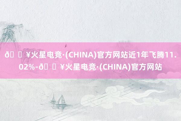 🔥火星电竞·(CHINA)官方网站近1年飞腾11.02%-🔥火星电竞·(CHINA)官方网站