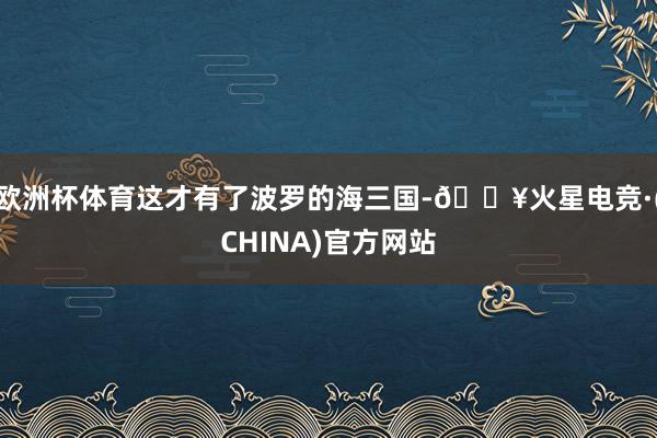 欧洲杯体育这才有了波罗的海三国-🔥火星电竞·(CHINA)官方网站