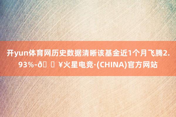 开yun体育网历史数据清晰该基金近1个月飞腾2.93%-🔥火星电竞·(CHINA)官方网站